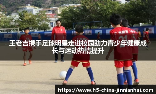 王老吉携手足球明星走进校园助力青少年健康成长与运动热情提升