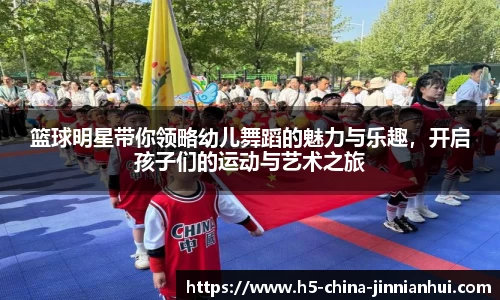 篮球明星带你领略幼儿舞蹈的魅力与乐趣，开启孩子们的运动与艺术之旅